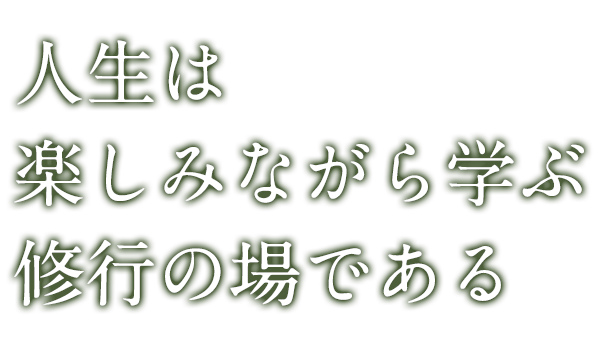 人生は楽しみながら学ぶ修行の場である